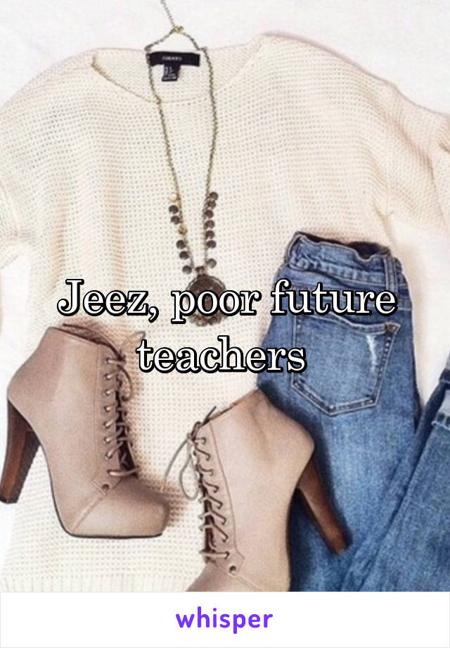 Jeez, poor future teachers 