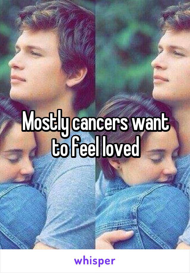 Mostly cancers want to feel loved