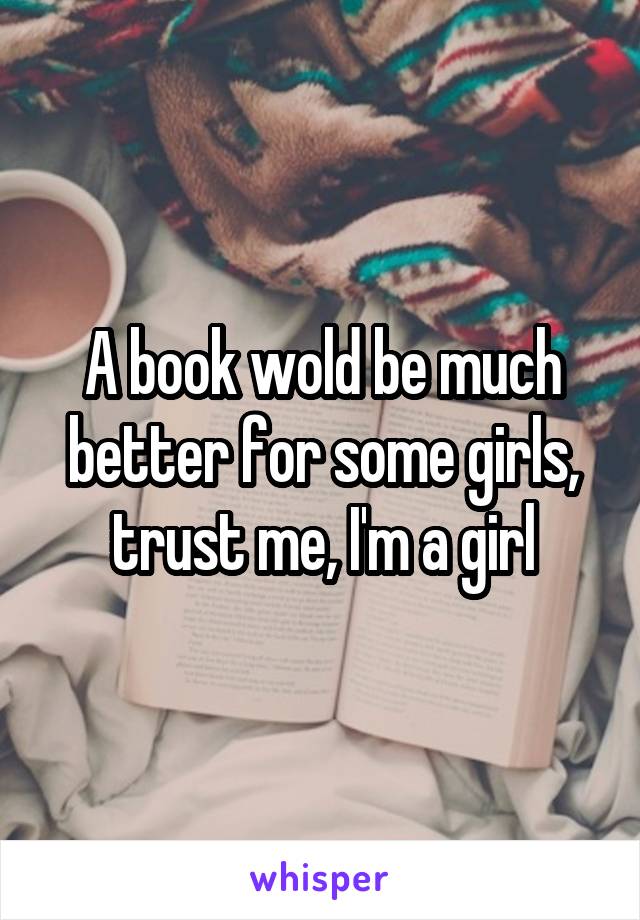 A book wold be much better for some girls, trust me, I'm a girl