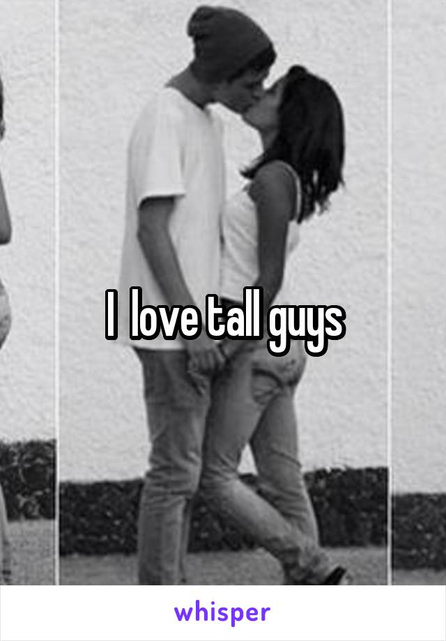 I  love tall guys