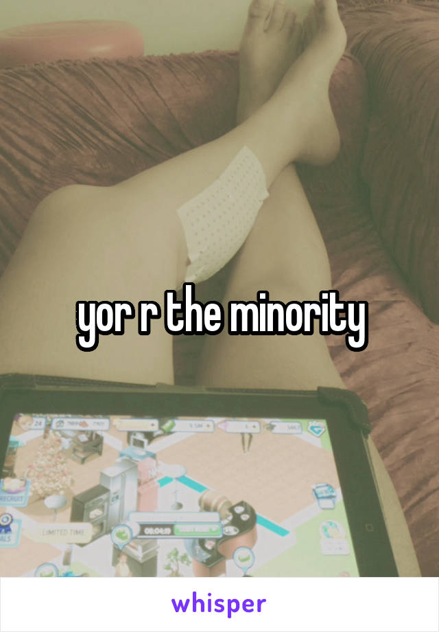 yor r the minority