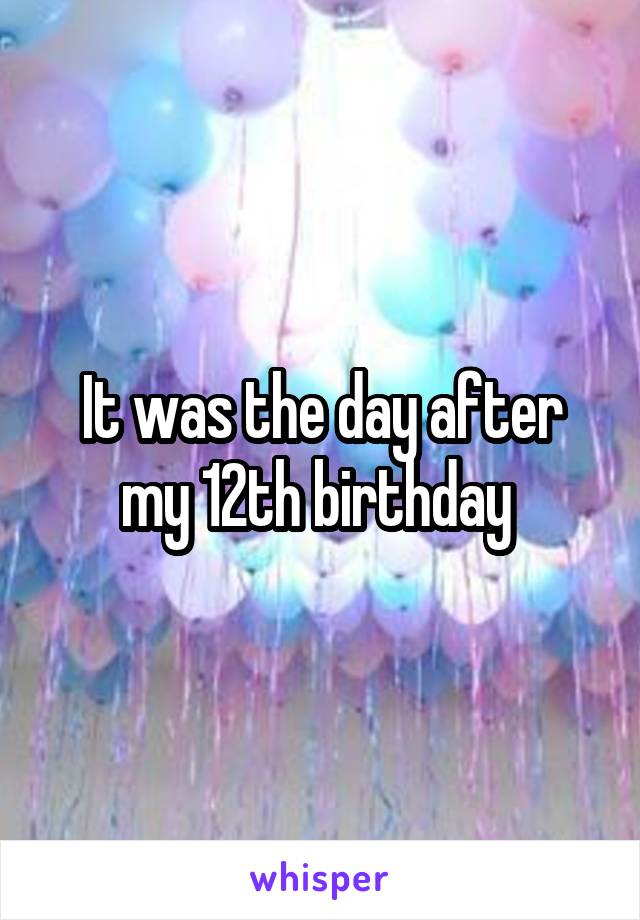 It was the day after my 12th birthday 