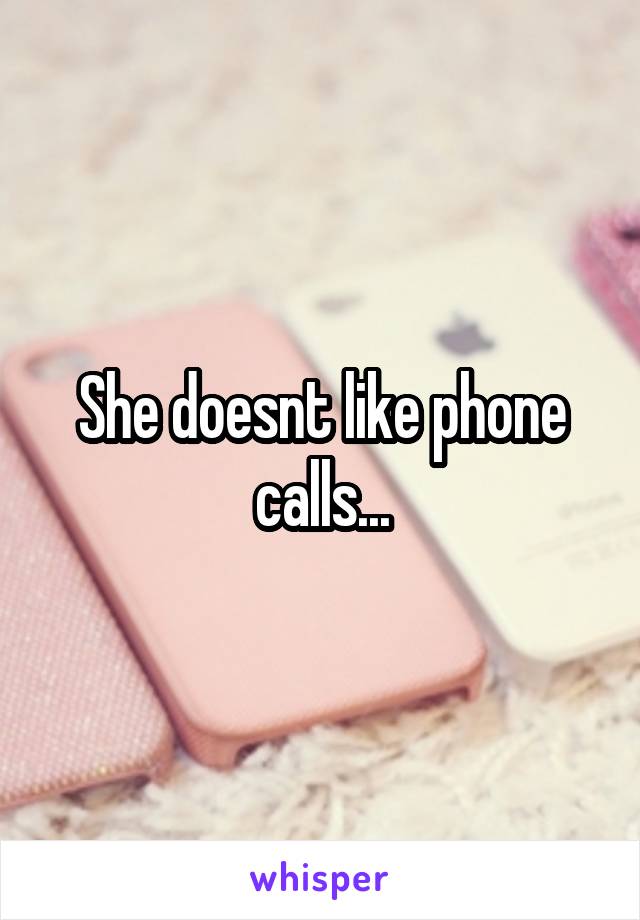 She doesnt like phone calls...