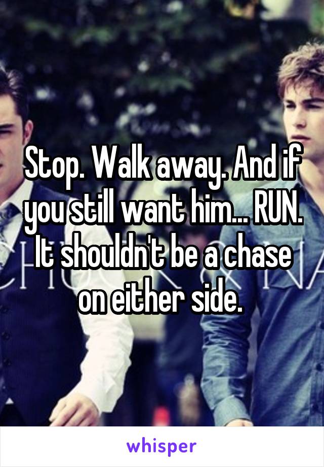 Stop. Walk away. And if you still want him... RUN. It shouldn't be a chase on either side. 
