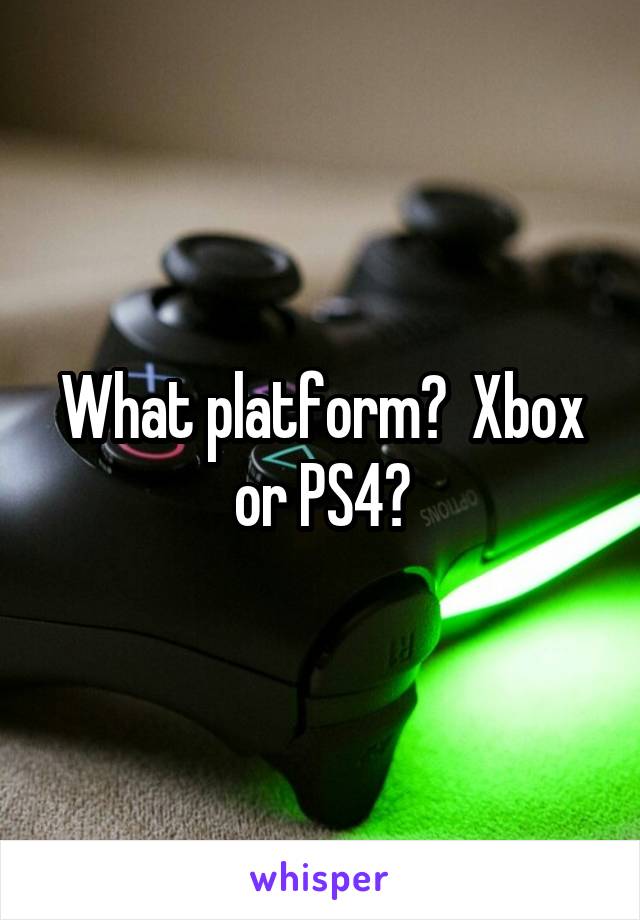What platform?  Xbox or PS4?