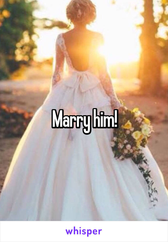 Marry him!