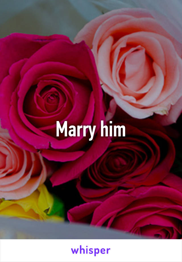 Marry him