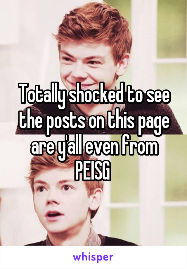 Totally shocked to see the posts on this page are y'all even from PEISG 