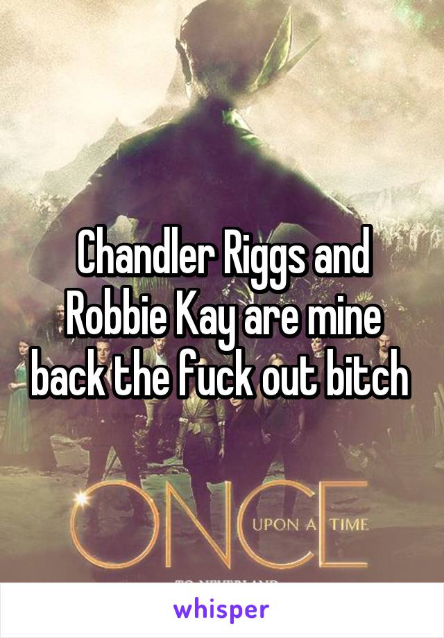Chandler Riggs and Robbie Kay are mine back the fuck out bitch 