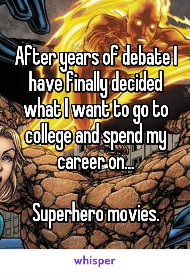 After years of debate I have finally decided what I want to go to college and spend my career on...

Superhero movies.