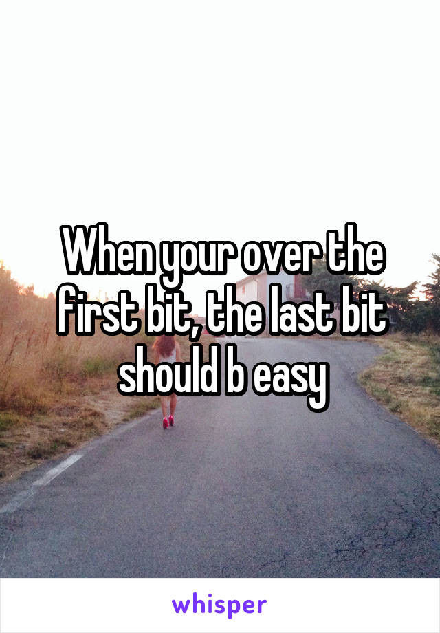 When your over the first bit, the last bit should b easy