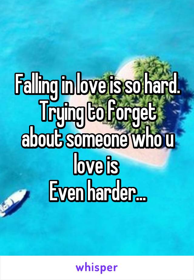 Falling in love is so hard.
Trying to forget about someone who u love is 
Even harder...