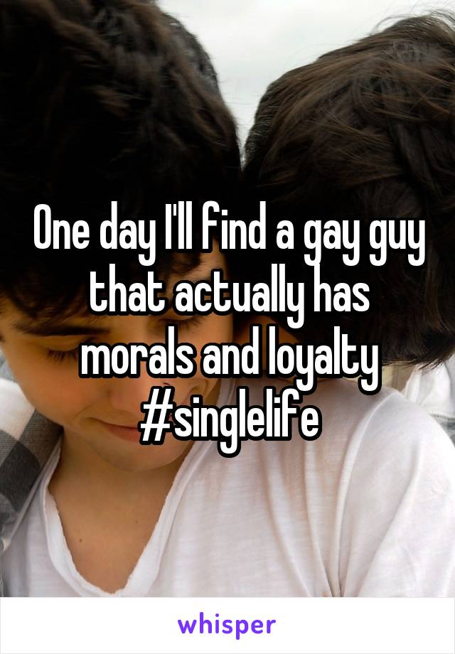 One day I'll find a gay guy that actually has morals and loyalty
#singlelife