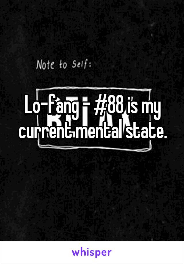 Lo-fang - #88 is my current mental state.
