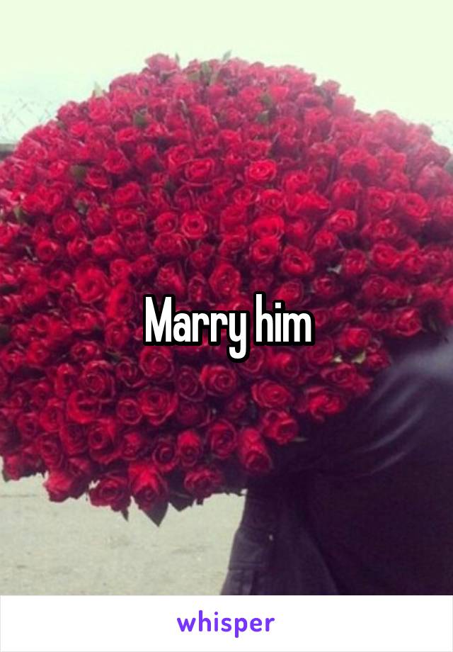 Marry him