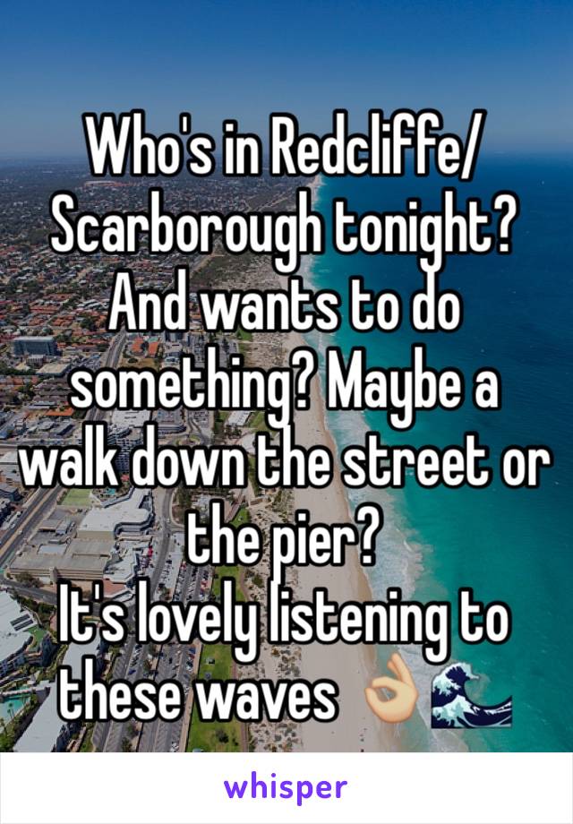 Who's in Redcliffe/Scarborough tonight?
And wants to do something? Maybe a walk down the street or the pier?
It's lovely listening to these waves 👌🏼🌊