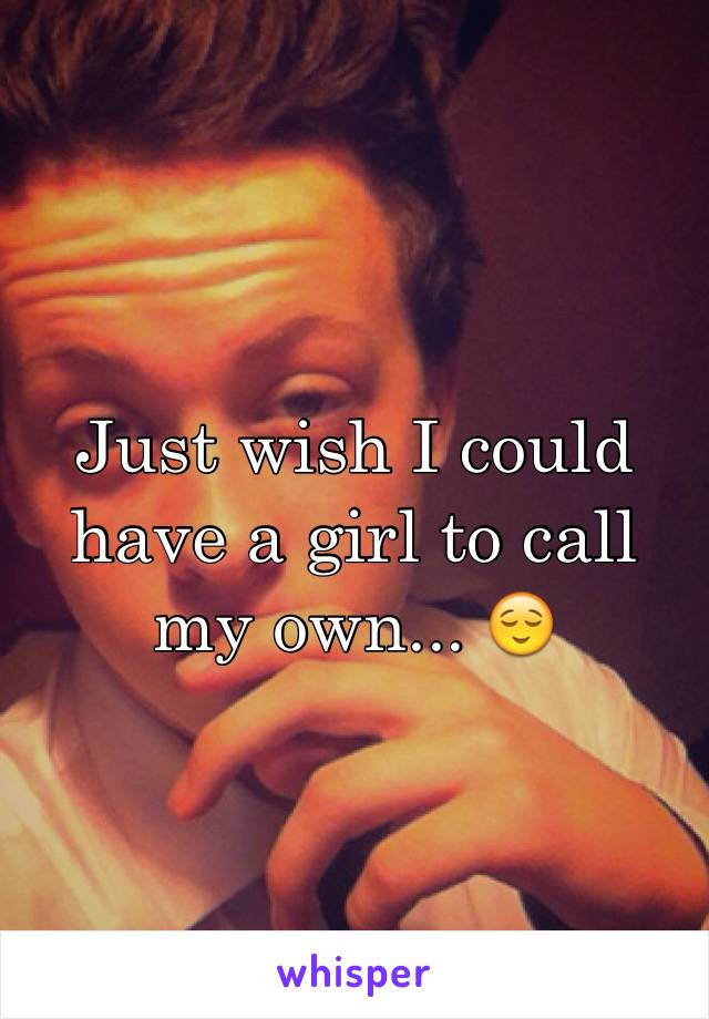 Just wish I could have a girl to call my own... 😌