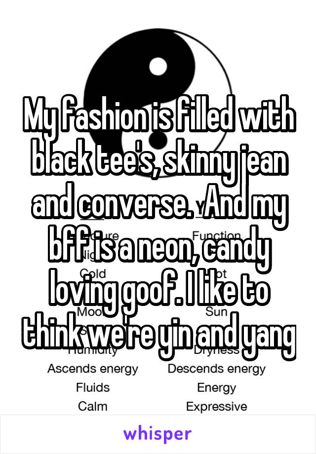 My fashion is filled with black tee's, skinny jean and converse.  And my bff is a neon, candy loving goof. I like to think we're yin and yang