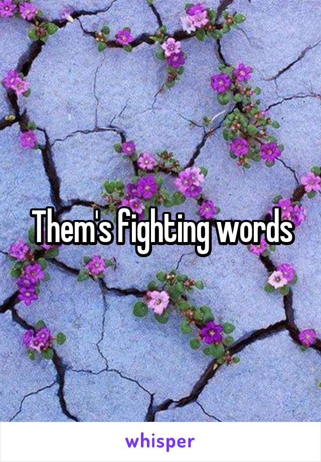 Them's fighting words