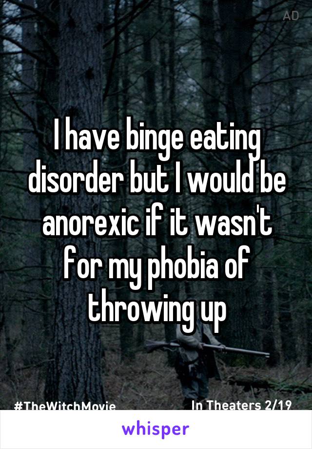 I have binge eating disorder but I would be anorexic if it wasn't for my phobia of throwing up