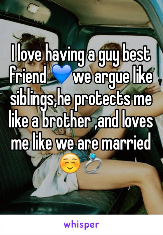 I love having a guy best friend 💙we argue like siblings,he protects me like a brother ,and loves me like we are married ☺️💍
