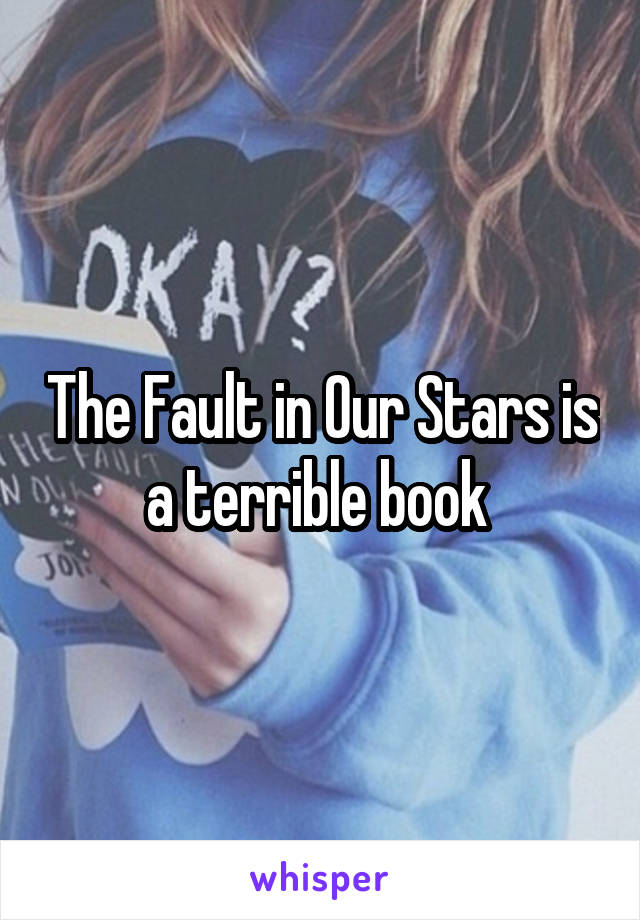 The Fault in Our Stars is a terrible book 