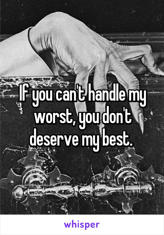 If you can't handle my worst, you don't deserve my best. 