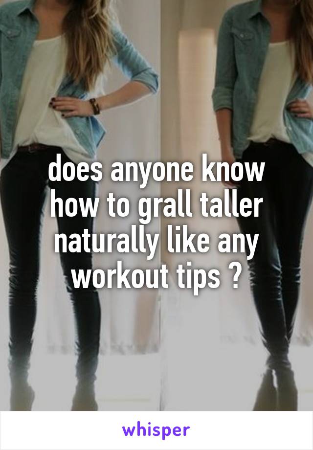 does anyone know how to grall taller naturally like any workout tips ?