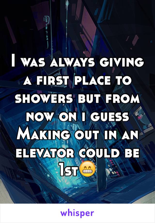 I was always giving a first place to showers but from now on i guess Making out in an elevator could be 1st😁