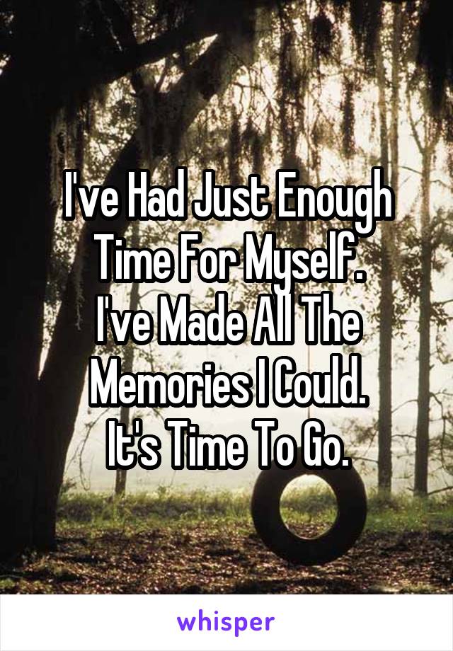 I've Had Just Enough Time For Myself.
I've Made All The Memories I Could.
It's Time To Go.