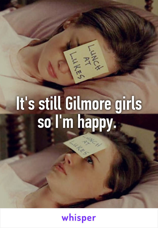 It's still Gilmore girls so I'm happy. 