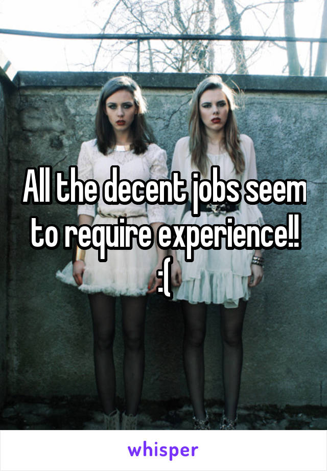 All the decent jobs seem to require experience!!
:(