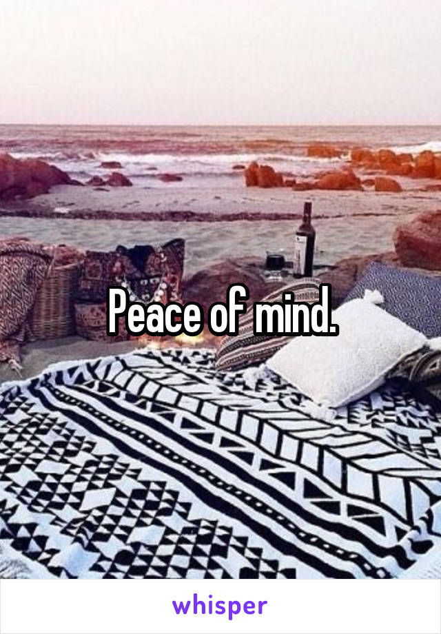 Peace of mind.