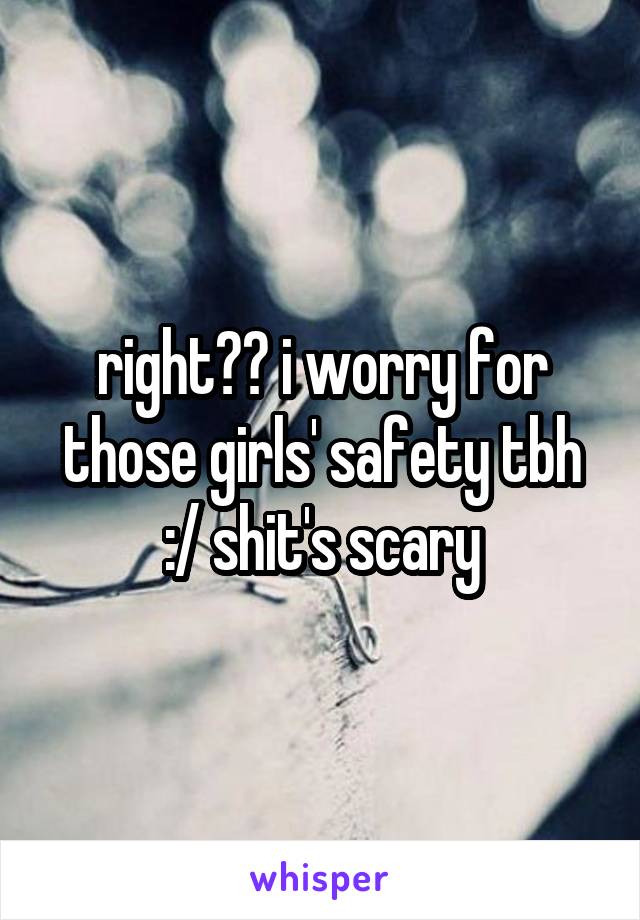 right?? i worry for those girls' safety tbh :/ shit's scary