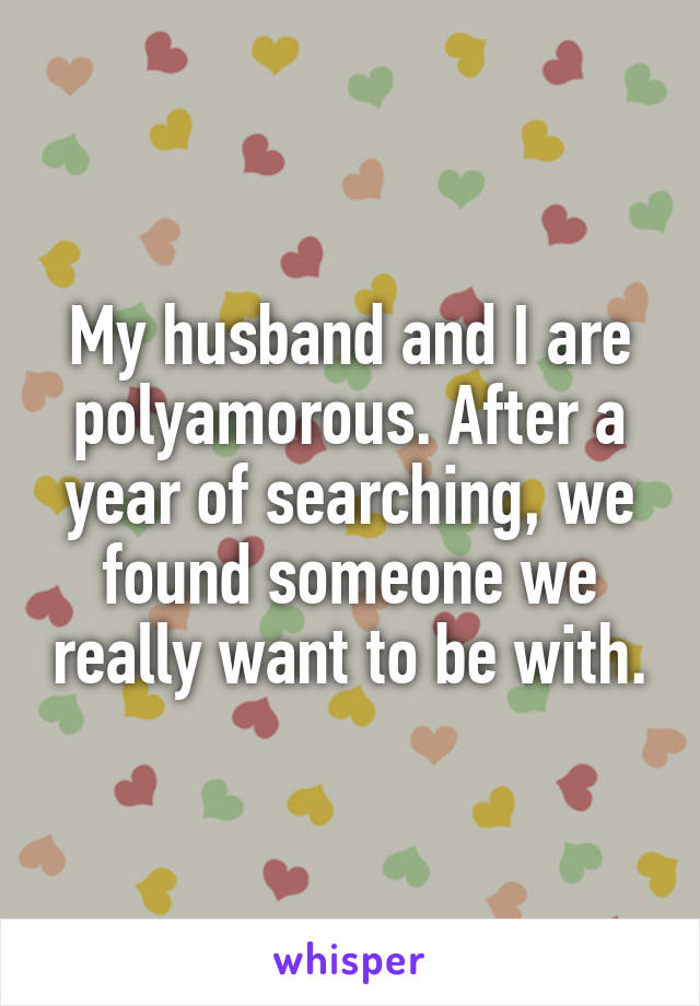 My husband and I are polyamorous. After a year of searching, we found someone we really want to be with.