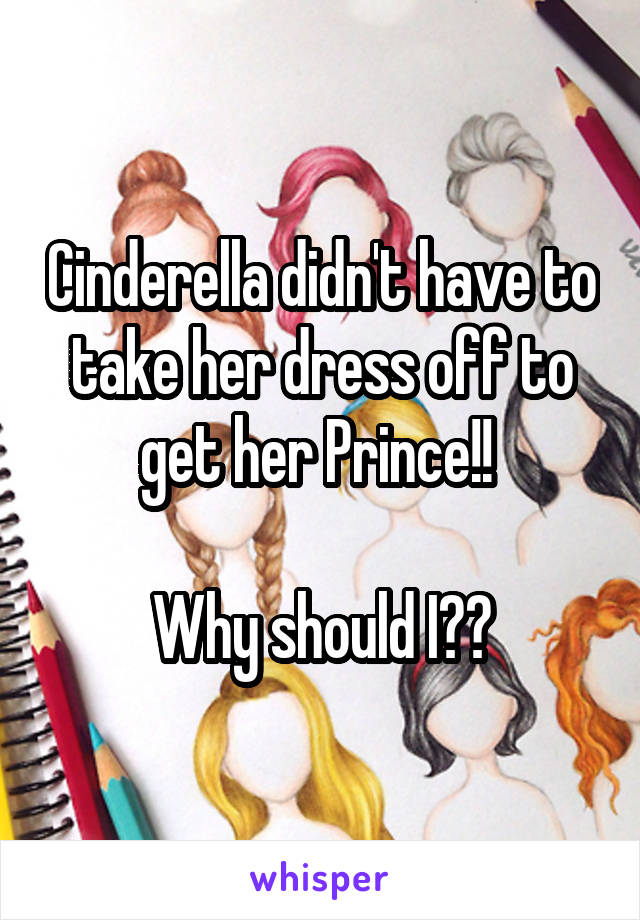 Cinderella didn't have to take her dress off to get her Prince!! 

Why should I??