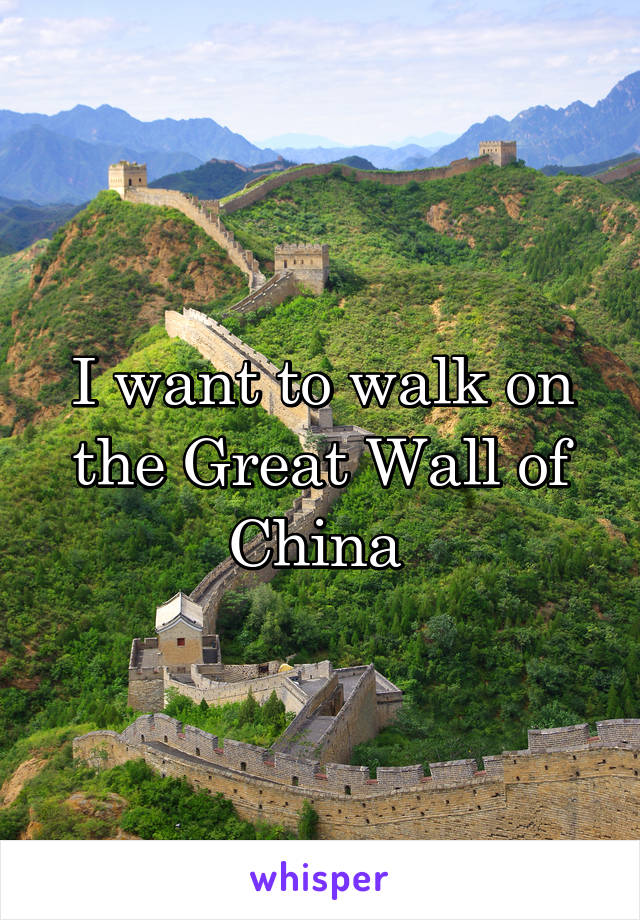 I want to walk on the Great Wall of China 