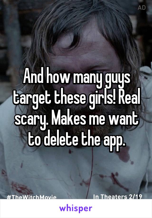 And how many guys target these girls! Real scary. Makes me want to delete the app.