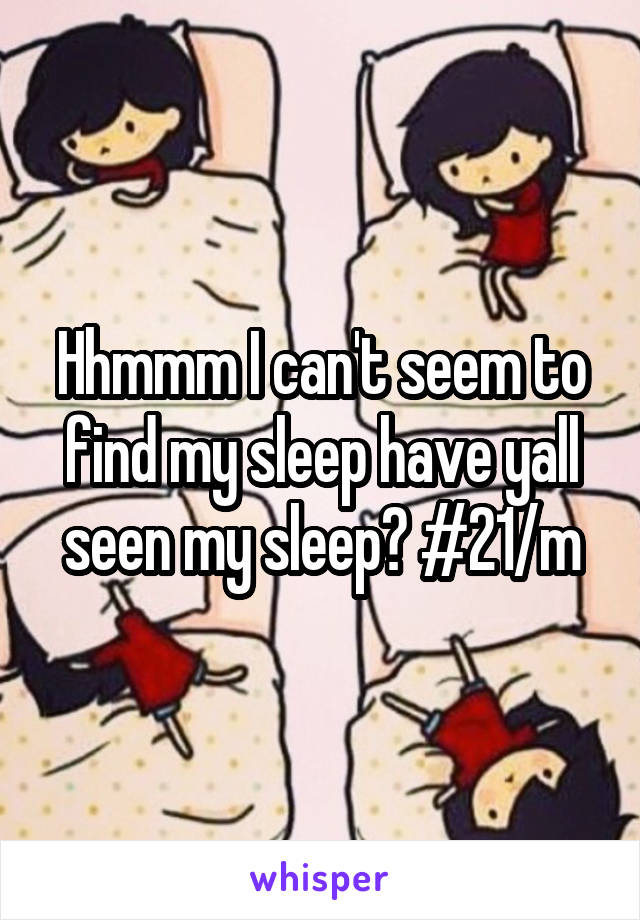 Hhmmm I can't seem to find my sleep have yall seen my sleep? #21/m