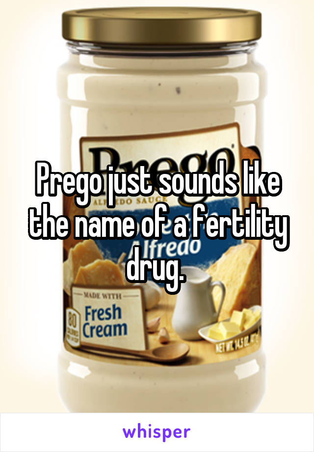 Prego just sounds like the name of a fertility drug. 