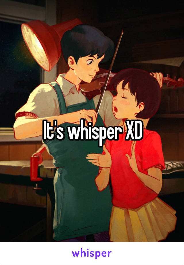 It's whisper XD