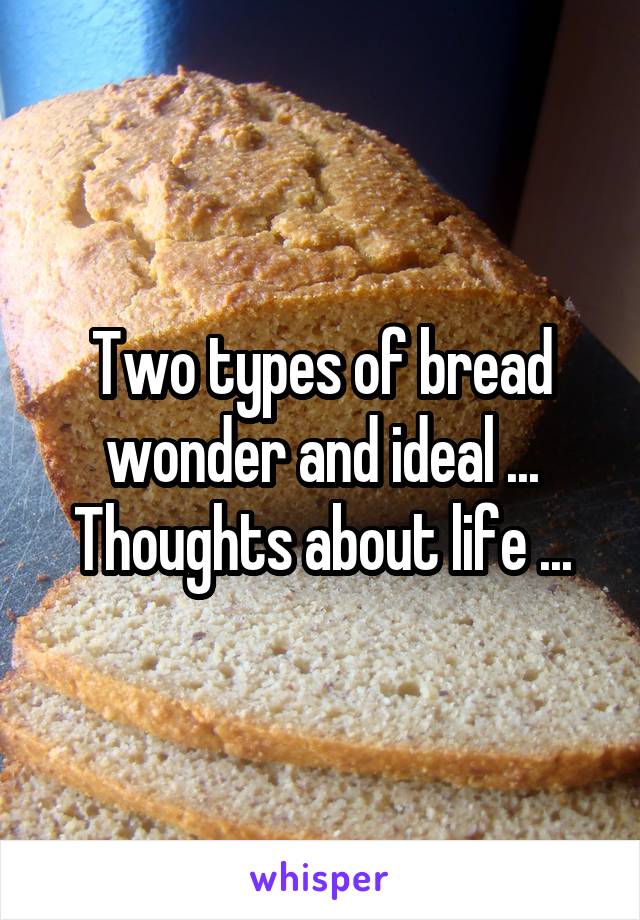 Two types of bread wonder and ideal ... Thoughts about life ...