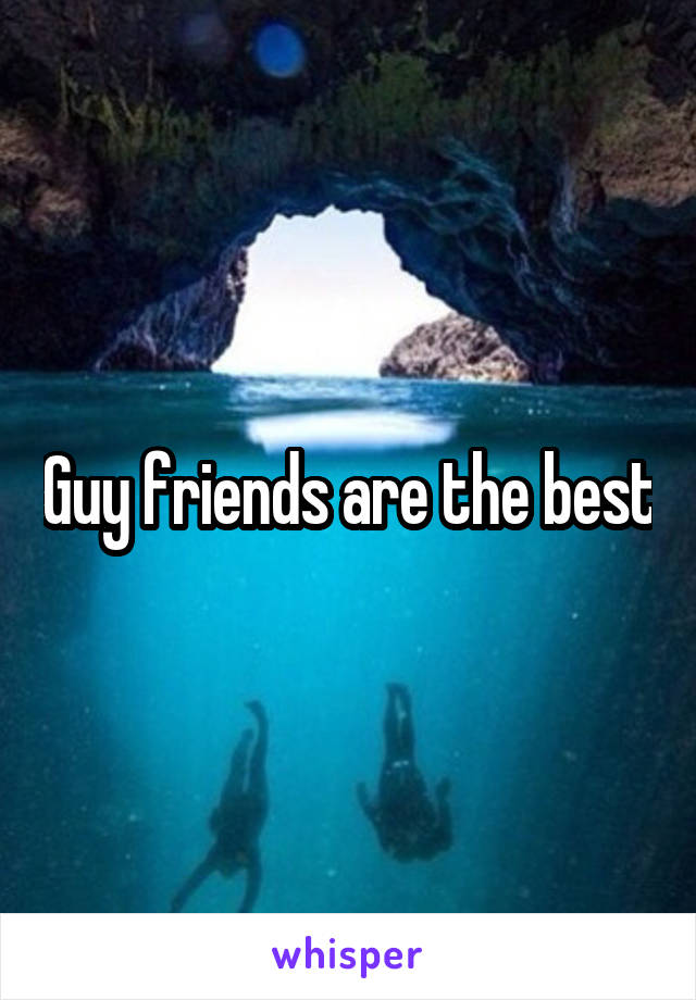 Guy friends are the best