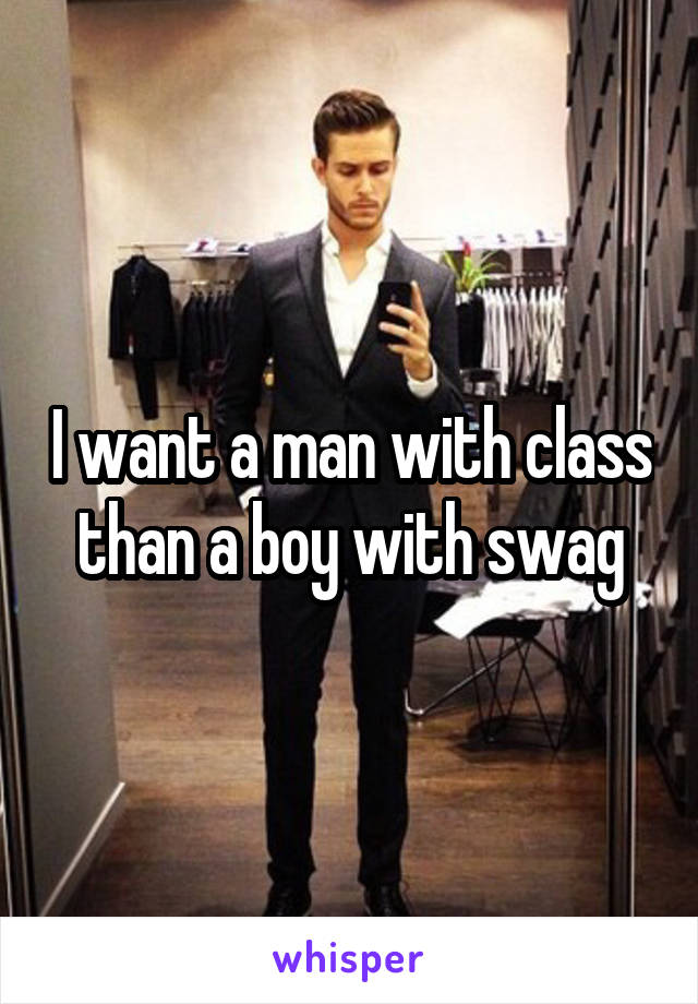 I want a man with class than a boy with swag