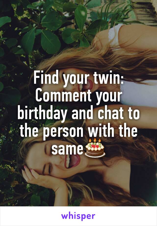 Find your twin:
Comment your birthday and chat to the person with the same🎂