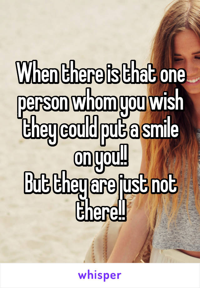 When there is that one person whom you wish they could put a smile on you!!
But they are just not there!!