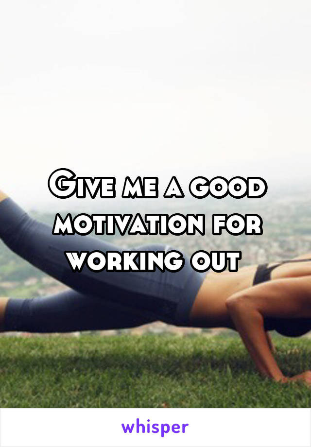 Give me a good motivation for working out 