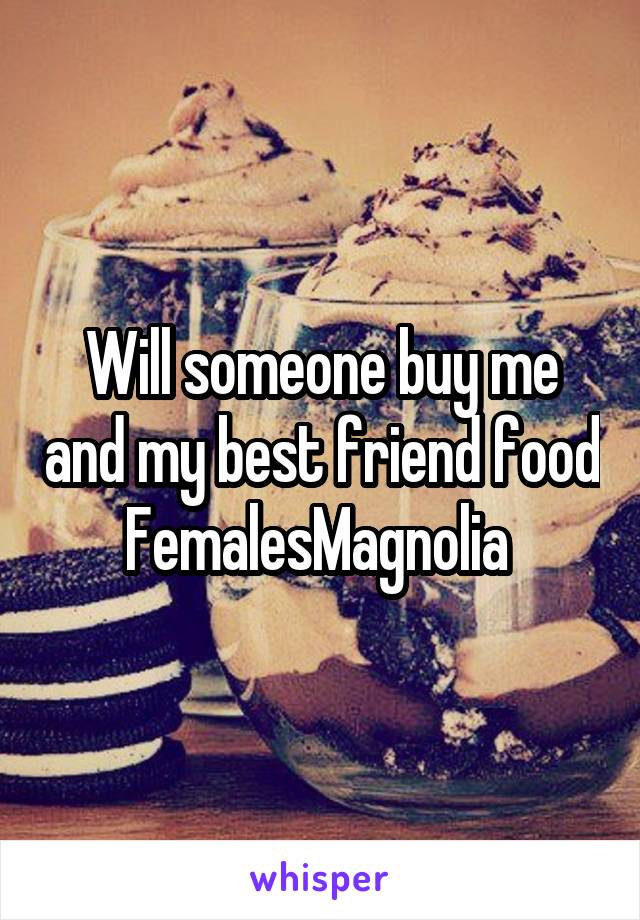 Will someone buy me and my best friend food
FemalesMagnolia 