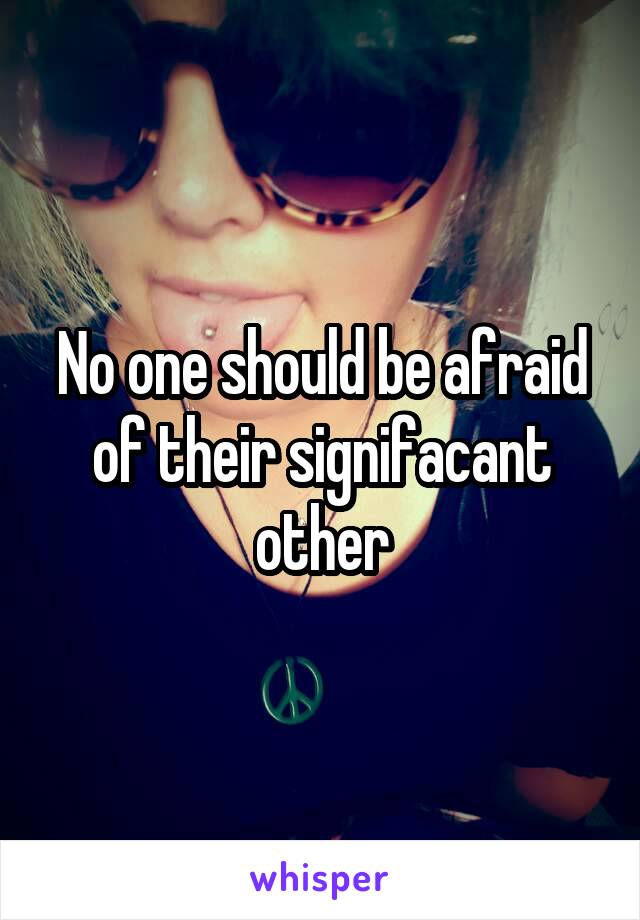No one should be afraid of their signifacant other