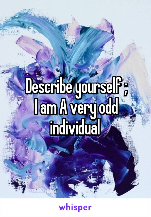 Describe yourself ;
I am A very odd individual 